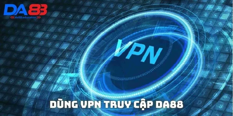 Dùng VPN là giải pháp tối ưu giúp bạn vào DA88 ổn định
