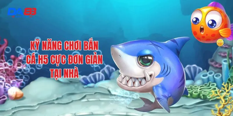 Kỹ năng chơi bắn cá h5 cực đơn giản tại nhà