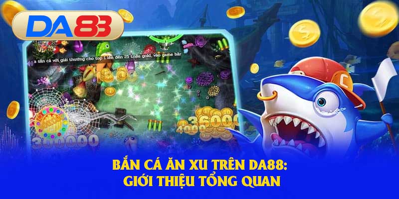 Tổng quan về trò chơi bắn cá ăn xu hấp dẫn